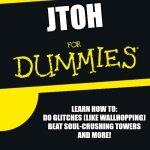 jtoh for dummies | JTOH; LEARN HOW TO:
DO GLITCHES (LIKE WALLHOPPING)
BEAT SOUL-CRUSHING TOWERS
AND MORE! | image tagged in for dummies,memes,roblox,jtoh | made w/ Imgflip meme maker