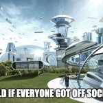 The future world if everyone got off social media | THE WORLD IF EVERYONE GOT OFF SOCIAL MEDIA | image tagged in the future world if,social media | made w/ Imgflip meme maker