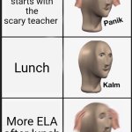 My ELA teacher is scary | ELA starts with the scary teacher; Lunch; More ELA after lunch | image tagged in memes,panik kalm panik | made w/ Imgflip meme maker