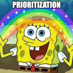 Prioritization Spongebob | PRIORITIZATION | image tagged in spongebob rainbow | made w/ Imgflip meme maker