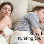 I Bet He's Thinking About Other Women | Sorry for twisting your neck.... | image tagged in memes,i bet he's thinking about other women | made w/ Imgflip meme maker