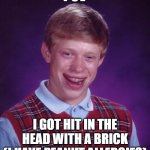 owww | POV; I GOT HIT IN THE HEAD WITH A BRICK
(I HAVE PEANUT ALLERGIES) | image tagged in memes,bad luck brian | made w/ Imgflip meme maker