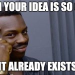 Roll Safe Think About It | WHEN YOUR IDEA IS SO GOOD; IT ALREADY EXISTS | image tagged in memes,roll safe think about it | made w/ Imgflip meme maker