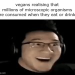 realisation | vegans realising that millions of microscopic organisms are consumed when they eat or drink: | image tagged in gifs,funny,memes | made w/ Imgflip video-to-gif maker