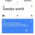 Translate it in spanish | English; Spanish; Dandys world; Juego de Roblox basura absoluta. Quienes lo juegan son una basura absoluta. Vamos, que te jodan y toquen un poco de hierba. | image tagged in google translate | made w/ Imgflip meme maker