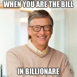 bill gates is the bill in billionare | WHEN YOU ARE THE BILL; IN BILLIONARE | image tagged in bill gates,billionare,funny,memes,meme | made w/ Imgflip meme maker