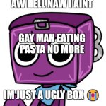 Boxten - Dandy’s World | AW HELL NAW I AINT; GAY MAN EATING PASTA NO MORE; IM JUST A UGLY BOX 😭 | image tagged in boxten - dandy s world | made w/ Imgflip meme maker