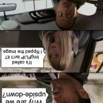 Literal meme | It’s called ImgFLIP isn’t it? I flipped the image. Why are we upside-down? | image tagged in memes,the rock driving,literal meme | made w/ Imgflip meme maker