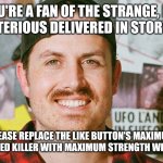 Maximum strength weed fertilizer | IF YOU'RE A FAN OF THE STRANGE, DARK AND MYSTERIOUS DELIVERED IN STORY FORMAT; PLEASE REPLACE THE LIKE BUTTON'S MAXIMUM STRENGTH WEED KILLER WITH MAXIMUM STRENGTH WEED FERTILIZER; JPFAN102504 | image tagged in mrballen like button skit,jpfan102504,funny,memes,funny memes | made w/ Imgflip meme maker