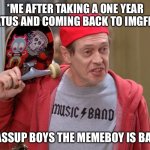 I’m Back | *ME AFTER TAKING A ONE YEAR HIATUS AND COMING BACK TO IMGFLIP*; WASSUP BOYS THE MEMEBOY IS BACK | image tagged in steve buscemi fellow kids | made w/ Imgflip meme maker