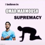 I believe in supremacy | OMAR MARMOUSH | image tagged in i believe in supremacy | made w/ Imgflip meme maker