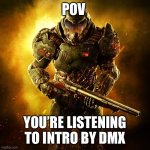 Doom Guy | POV; YOU’RE LISTENING TO INTRO BY DMX | image tagged in doom guy | made w/ Imgflip meme maker