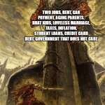 Life | TWO JOBS, RENT, CAR PAYMENT, AGING PARENTS, BRAT KIDS, LOVELESS MARRIAGE, TAXES, INFLATION, STUDENT LOANS, CREDIT CARD DEBT, GOVERNMENT THAT DOES NOT CARE; ME | image tagged in yhorm dark souls | made w/ Imgflip meme maker