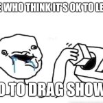 Stupid dumb drooling puzzle | PEOPLE WHO THINK IT'S OK TO LET KIDS; GO TO DRAG SHOWS | image tagged in stupid dumb drooling puzzle | made w/ Imgflip meme maker