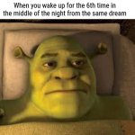 Shrek waking up | When you wake up for the 6th time in the middle of the night from the same dream | image tagged in shrek waking up | made w/ Imgflip meme maker