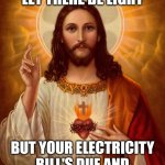 Let There Be Light | WHEN GOD SAYS "LET THERE BE LIGHT"; BUT YOUR ELECTRICITY BILL'S DUE AND YOU BID HIM GOOD LUCK! | image tagged in jesus christ | made w/ Imgflip meme maker