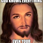 God Knows Everything | WHEN YOU REALIZE GOD KNOWS EVERYTHING; EVEN YOUR BROWSER HISTORY | image tagged in jesus | made w/ Imgflip meme maker