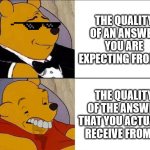 Tuxedo Winnie the Pooh grossed reverse | THE QUALITY OF AN ANSWER YOU ARE EXPECTING FROM AI; THE QUALITY OF THE ANSWER THAT YOU ACTUALLY RECEIVE FROM AI | image tagged in tuxedo winnie the pooh grossed reverse | made w/ Imgflip meme maker