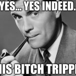 Man smoking pipe | YES... YES INDEED. THIS BITCH TRIPPIN. | image tagged in man smoking pipe,bitches be trippin,women lol,women,bitches be tripping | made w/ Imgflip meme maker