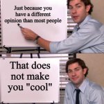 Jim Halpert Explains | Just because you have a different opinion than most people; That does not make you "cool" | image tagged in jim halpert explains | made w/ Imgflip meme maker