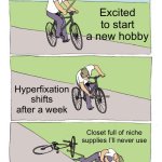 Bike Fall | Excited to start a new hobby; Hyperfixation shifts after a week; Closet full of niche supplies I’ll never use | image tagged in memes,bike fall | made w/ Imgflip meme maker