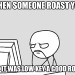 Computer Guy | WHEN SOMEONE ROAST YOU; BUT IT WAS LOW KEY A GOOD ROAST | image tagged in memes,computer guy | made w/ Imgflip meme maker