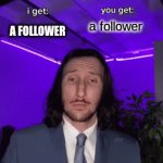 so the challenge is that if you follow me I have to follow you | a follower; A FOLLOWER | image tagged in gifs,tbh you don't have to do it,i was just posting it to see who would,but ill still have to follow you if you follow me | made w/ Imgflip video-to-gif maker