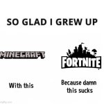 minecraft is way betterr | image tagged in so glad i grew up with this because this damn sucks | made w/ Imgflip meme maker