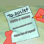 To do list | Make a meme; Upvote everyone’s meme; Have fun of myself | image tagged in list | made w/ Imgflip meme maker