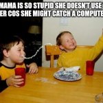 she's stupid | YO MAMA IS SO STUPID SHE DOESN'T USE THE COMPUTER COS SHE MIGHT CATCH A COMPUTER VIRUS | image tagged in memes,yo mamas so fat,yo mama joke | made w/ Imgflip meme maker