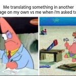 smart and dumb patrick star | Me translating something in another language on my own vs me when i'm asked to do It | image tagged in smart and dumb patrick star | made w/ Imgflip meme maker