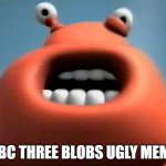 BBC Three Blobs Ugly Meme | BBC THREE BLOBS UGLY MEME | image tagged in bbc three blobs ugly meme | made w/ Imgflip meme maker