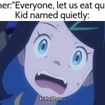 Sorry Quietly, but I'm hungry now. | Teacher:"Everyone, let us eat quietly."
Kid named quietly: | image tagged in memes,kid named | made w/ Imgflip meme maker