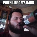 Just about how I feel | WHEN LIFE GETS HARD | image tagged in life,relatable memes,drinking,funny,memes,wtf | made w/ Imgflip meme maker