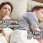 Fish do it in the water | I bet he's thinking about other women; Do Flies call us "Walks" ? | image tagged in memes,i bet he's thinking about other women,lord of the flies,literature,thinking hard,headache | made w/ Imgflip meme maker