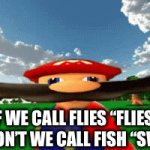 A clever title for your gif! | IF WE CALL FLIES “FLIES”, WHY DON’T WE CALL FISH “SWIMS”? | image tagged in gifs,smg4,mario,infinite iq | made w/ Imgflip video-to-gif maker