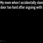 Mom! Please! Have mercy!! | My mom when I accidentally slam the door too hard after arguing with her: | image tagged in gifs,memes,funny,mom | made w/ Imgflip video-to-gif maker