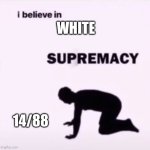 I believe in supremacy | WHITE; 14/88 | image tagged in i believe in supremacy | made w/ Imgflip meme maker