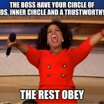 obey | THE BOSS HAVE YOUR CIRCLE OF FRIENDS, INNER CIRCLE AND A TRUSTWORTHY MAN; THE REST OBEY | image tagged in memes,oprah you get a | made w/ Imgflip meme maker