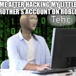 tehc | ME AFTER HACKING MY LITTLE BROTHER’S ACCOUNT ON ROBLOX | image tagged in tehc | made w/ Imgflip meme maker