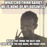 Look At Me Meme | WHATCHU THINK ABOUT ME IS NONE OF MY BUSINESS; BUT IF YOU THINK THE BEST SUN CHIPS BE IN THE RED BAGS, WE RIGHT HERE | image tagged in memes,look at me | made w/ Imgflip meme maker