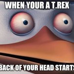 anyone who watched "meet the robinsons" will understand | WHEN YOUR A T.REX; AND THE BACK OF YOUR HEAD STARTS TO ITCH | image tagged in penguins of madagascar skipper red eyes | made w/ Imgflip meme maker