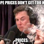 So true | I HOPE PRICES DON'T GET TOO HIGH; PRICES: | image tagged in elon musk weed,prices,inflation | made w/ Imgflip meme maker