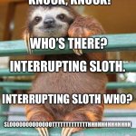 cute sloth | KNOCK, KNOCK! WHO’S THERE? INTERRUPTING SLOTH. INTERRUPTING SLOTH WHO? SLOOOOOOOOOOOOOTTTTTTTTTTTTTHHHHHHHHHHHHH | image tagged in cute sloth | made w/ Imgflip meme maker