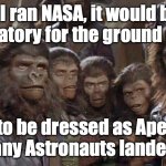 Planet of the apes | If I ran NASA, it would be mandatory for the ground crew.. ..to be dressed as Apes when any Astronauts landed.~Gus | image tagged in planet of the apes | made w/ Imgflip meme maker