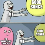 thick of it is dying | GOOD SONGS; ME; GOOD SONGS; THE UNSKIPPABLE THICK OF IT; ME | image tagged in memes,running away balloon | made w/ Imgflip meme maker