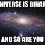 I'm the Universe and so are you. | UNIVERSE IS BINARY; AND SO ARE YOU | image tagged in god religion universe,binary | made w/ Imgflip meme maker