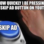 Skip ad | HOW QUICKLY I BE PRESSING THE SKIP AD BUTTON ON YOUTUBE; SKIP AD | image tagged in memes,blank nut button | made w/ Imgflip meme maker