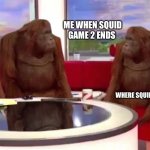 where monkey | ME WHEN SQUID GAME 2 ENDS; WHERE SQUID GAME 3 | image tagged in where monkey | made w/ Imgflip meme maker