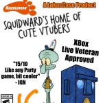 Squidward's Home | A LukasCase Product; XBox Live Veteran Approved; "15/10 Like any Party game, bit cooler"
- IGN | image tagged in blank xbox one case | made w/ Imgflip meme maker